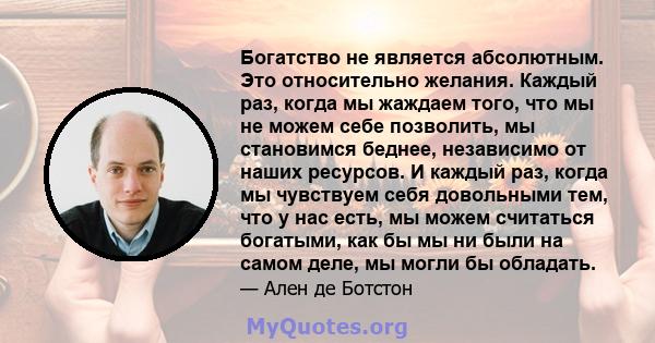 Богатство не является абсолютным. Это относительно желания. Каждый раз, когда мы жаждаем того, что мы не можем себе позволить, мы становимся беднее, независимо от наших ресурсов. И каждый раз, когда мы чувствуем себя