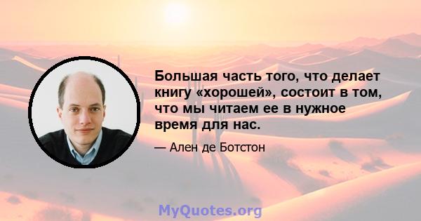 Большая часть того, что делает книгу «хорошей», состоит в том, что мы читаем ее в нужное время для нас.