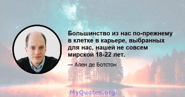 Большинство из нас по-прежнему в клетке в карьере, выбранных для нас, нашей не совсем мирской 18-22 лет.