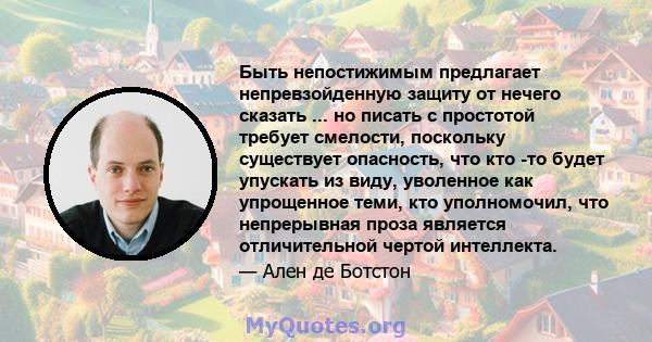 Быть непостижимым предлагает непревзойденную защиту от нечего сказать ... но писать с простотой требует смелости, поскольку существует опасность, что кто -то будет упускать из виду, уволенное как упрощенное теми, кто