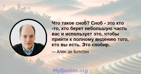 Что такое сноб? Сноб - это кто -то, кто берет небольшую часть вас и использует это, чтобы прийти к полному видению того, кто вы есть. Это снобир.