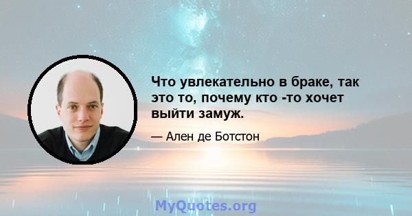 Что увлекательно в браке, так это то, почему кто -то хочет выйти замуж.