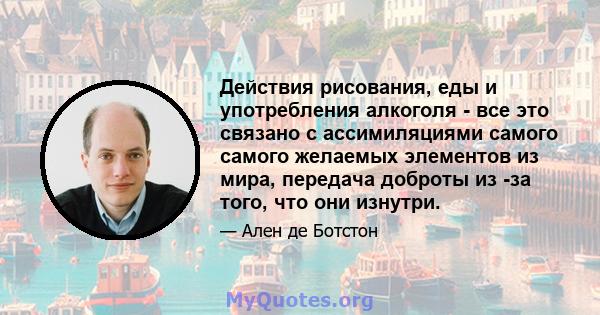 Действия рисования, еды и употребления алкоголя - все это связано с ассимиляциями самого самого желаемых элементов из мира, передача доброты из -за того, что они изнутри.