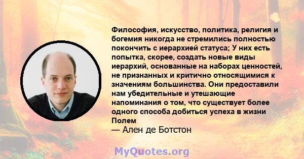 Философия, искусство, политика, религия и богемия никогда не стремились полностью покончить с иерархией статуса; У них есть попытка, скорее, создать новые виды иерархий, основанные на наборах ценностей, не признанных и