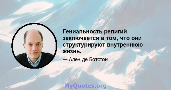 Гениальность религий заключается в том, что они структурируют внутреннюю жизнь.