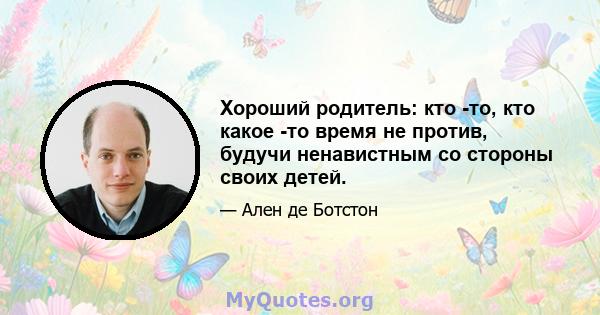 Хороший родитель: кто -то, кто какое -то время не против, будучи ненавистным со стороны своих детей.