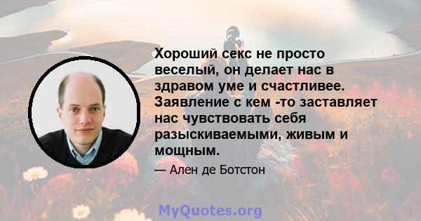 Хороший секс не просто веселый, он делает нас в здравом уме и счастливее. Заявление с кем -то заставляет нас чувствовать себя разыскиваемыми, живым и мощным.