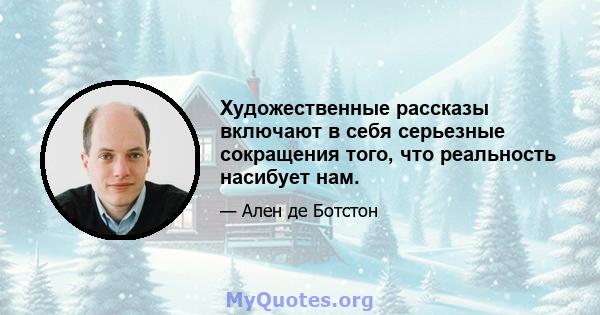 Художественные рассказы включают в себя серьезные сокращения того, что реальность насибует нам.