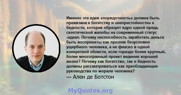 Именно эта идея «порядочность» должна быть привязана к богатству и «непристойности» к бедности, которая образует ядро ​​одной прядь скептической жалобы на современный статус -идеал. Почему неспособность заработать