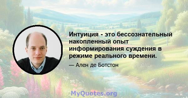 Интуиция - это бессознательный накопленный опыт информирования суждения в режиме реального времени.