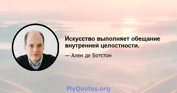 Искусство выполняет обещание внутренней целостности.