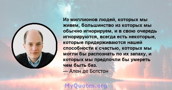 Из миллионов людей, которых мы живем, большинство из которых мы обычно игнорируем, и в свою очередь игнорируются, всегда есть некоторые, которые придерживаются нашей способности к счастью, которых мы могли бы распознать 