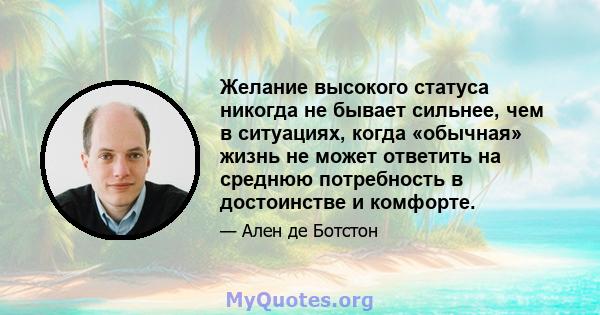 Желание высокого статуса никогда не бывает сильнее, чем в ситуациях, когда «обычная» жизнь не может ответить на среднюю потребность в достоинстве и комфорте.