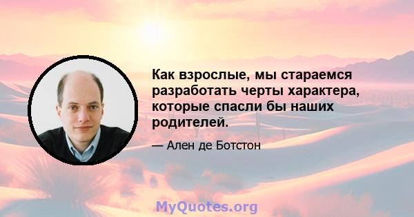 Как взрослые, мы стараемся разработать черты характера, которые спасли бы наших родителей.