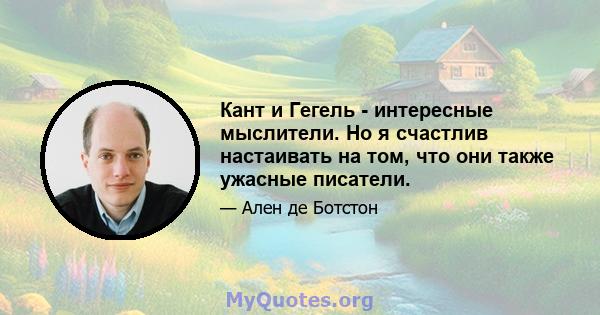 Кант и Гегель - интересные мыслители. Но я счастлив настаивать на том, что они также ужасные писатели.