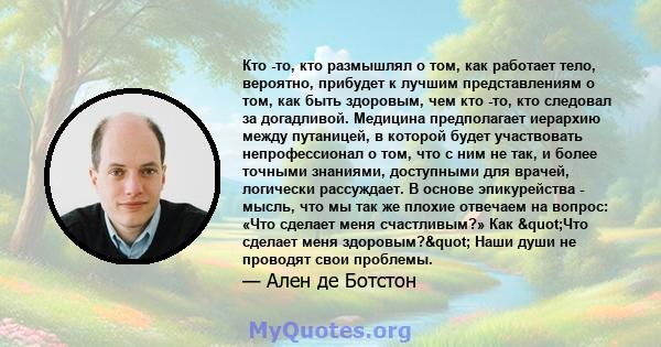 Кто -то, кто размышлял о том, как работает тело, вероятно, прибудет к лучшим представлениям о том, как быть здоровым, чем кто -то, кто следовал за догадливой. Медицина предполагает иерархию между путаницей, в которой