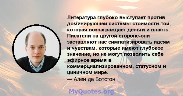 Литература глубоко выступает против доминирующей системы стоимости-той, которая вознаграждает деньги и власть. Писатели на другой стороне-они заставляют нас симпатизировать идеям и чувствам, которые имеют глубокое