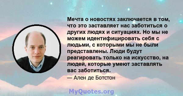 Мечта о новостях заключается в том, что это заставляет нас заботиться о других людях и ситуациях. Но мы не можем идентифицировать себя с людьми, с которыми мы не были представлены. Люди будут реагировать только на