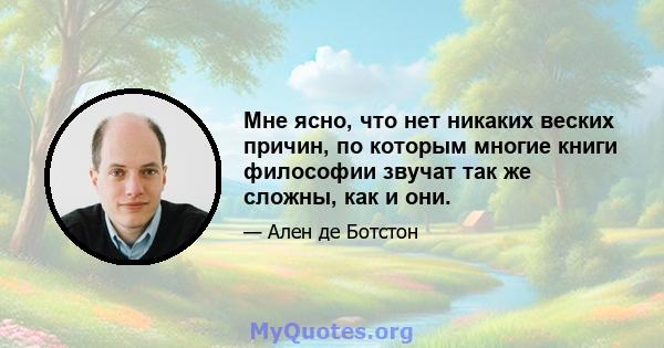 Мне ясно, что нет никаких веских причин, по которым многие книги философии звучат так же сложны, как и они.