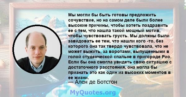 Мы могли бы быть готовы предложить сочувствие, но на самом деле были более высокие причины, чтобы хотеть поздравить ее с тем, что нашла такой мощный мотив, чтобы чувствовать грусть. Мы должны были завидовать ее тем, что 