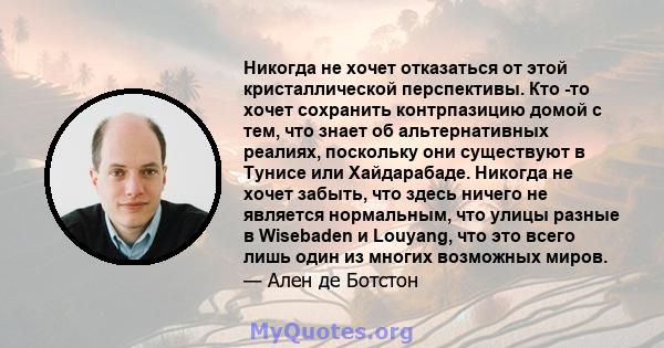 Никогда не хочет отказаться от этой кристаллической перспективы. Кто -то хочет сохранить контрпазицию домой с тем, что знает об альтернативных реалиях, поскольку они существуют в Тунисе или Хайдарабаде. Никогда не хочет 