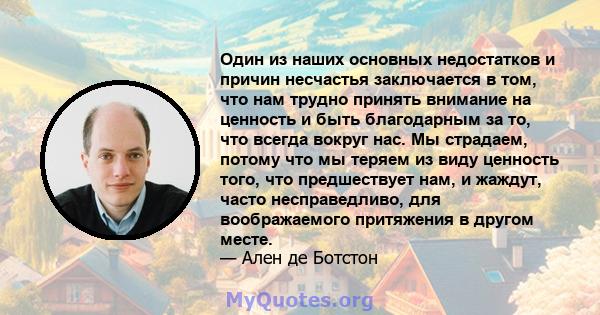 Один из наших основных недостатков и причин несчастья заключается в том, что нам трудно принять внимание на ценность и быть благодарным за то, что всегда вокруг нас. Мы страдаем, потому что мы теряем из виду ценность