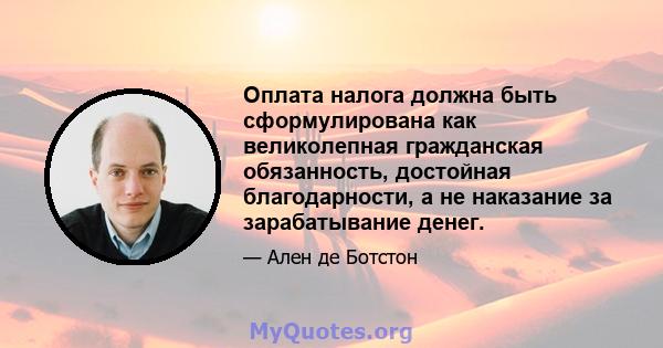 Оплата налога должна быть сформулирована как великолепная гражданская обязанность, достойная благодарности, а не наказание за зарабатывание денег.