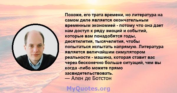 Похоже, его трата времени, но литература на самом деле является окончательным временным экономией - потому что она дает нам доступ к ряду эмоций и событий, которые вам понадобятся годы, десятилетия, тысячелетия, чтобы