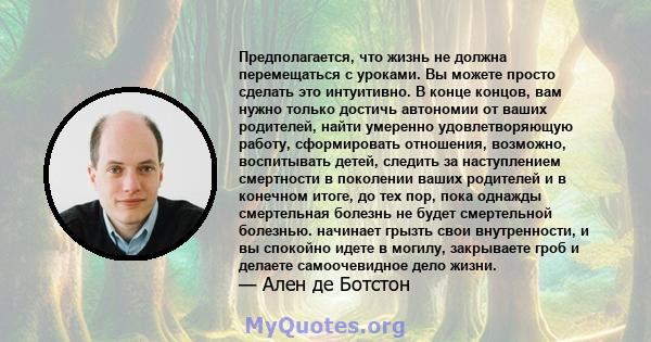 Предполагается, что жизнь не должна перемещаться с уроками. Вы можете просто сделать это интуитивно. В конце концов, вам нужно только достичь автономии от ваших родителей, найти умеренно удовлетворяющую работу,