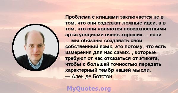 Проблема с клишами заключается не в том, что они содержат ложные идеи, а в том, что они являются поверхностными артикуляциями очень хороших ... если ... мы обязаны создавать свой собственный язык, это потому, что есть