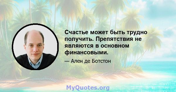 Счастье может быть трудно получить. Препятствия не являются в основном финансовыми.