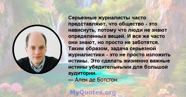 Серьезные журналисты часто представляют, что общество - это нависнуть, потому что люди не знают определенных вещей. И все же часто они знают, но просто не заботятся. Таким образом, задача серьезной журналистики - это не 