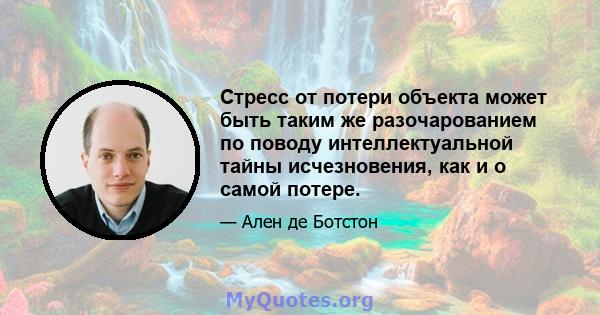 Стресс от потери объекта может быть таким же разочарованием по поводу интеллектуальной тайны исчезновения, как и о самой потере.