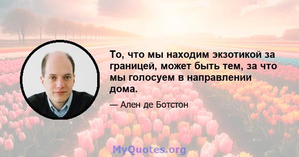 То, что мы находим экзотикой за границей, может быть тем, за что мы голосуем в направлении дома.