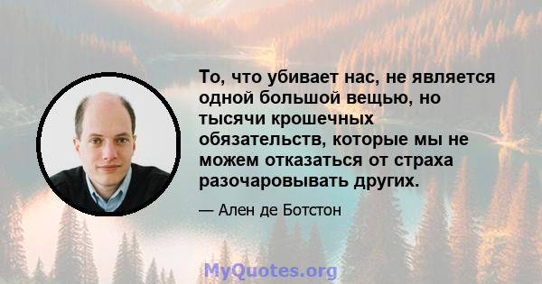 То, что убивает нас, не является одной большой вещью, но тысячи крошечных обязательств, которые мы не можем отказаться от страха разочаровывать других.