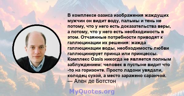 В комплексе оазиса изображения жаждущих мужчин он видит воду, пальмы и тень не потому, что у него есть доказательства веры, а потому, что у него есть необходимость в этом. Отчаянные потребности приводят к галлюцинации