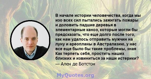 В начале истории человечества, когда мы изо всех сил пытались зажигать пожары и доловить падшие деревья в элементарные каноэ, которые могли бы предсказать, что еще долго после того, как нам удалось отправить мужчин на