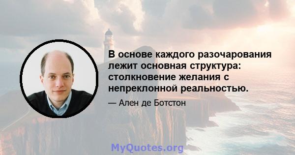 В основе каждого разочарования лежит основная структура: столкновение желания с непреклонной реальностью.