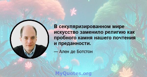 В секуляризированном мире искусство заменило религию как пробного камня нашего почтения и преданности.