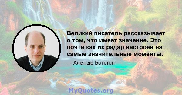 Великий писатель рассказывает о том, что имеет значение. Это почти как их радар настроен на самые значительные моменты.