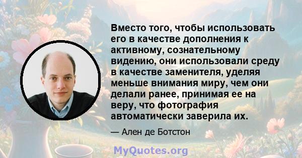 Вместо того, чтобы использовать его в качестве дополнения к активному, сознательному видению, они использовали среду в качестве заменителя, уделяя меньше внимания миру, чем они делали ранее, принимая ее на веру, что