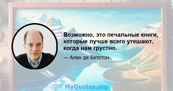 Возможно, это печальные книги, которые лучше всего утешают, когда нам грустно.