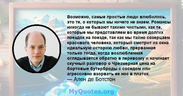 Возможно, самые простые люди влюбились, это те, о которых мы ничего не знаем. Романсы никогда не бывают такими чистыми, как те, которые мы представляем во время долгих поездок на поезде, так как мы тайно созерцаем