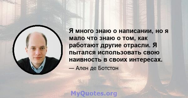 Я много знаю о написании, но я мало что знаю о том, как работают другие отрасли. Я пытался использовать свою наивность в своих интересах.