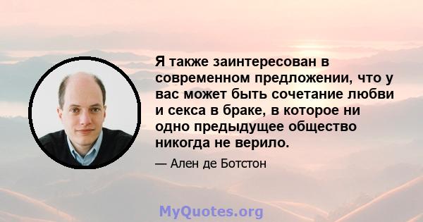 Я также заинтересован в современном предложении, что у вас может быть сочетание любви и секса в браке, в которое ни одно предыдущее общество никогда не верило.