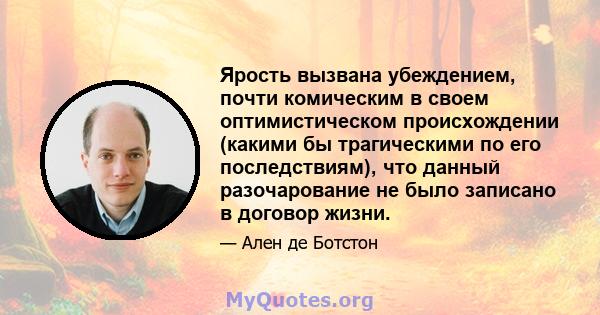 Ярость вызвана убеждением, почти комическим в своем оптимистическом происхождении (какими бы трагическими по его последствиям), что данный разочарование не было записано в договор жизни.