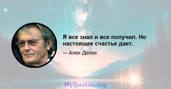 Я все знал и все получил. Но настоящее счастье дает.