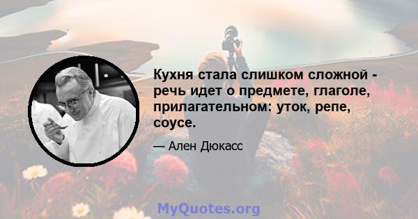 Кухня стала слишком сложной - речь идет о предмете, глаголе, прилагательном: уток, репе, соусе.