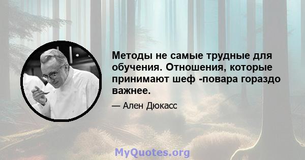 Методы не самые трудные для обучения. Отношения, которые принимают шеф -повара гораздо важнее.