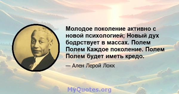 Молодое поколение активно с новой психологией; Новый дух бодрствует в массах. Полем Полем Каждое поколение. Полем Полем будет иметь кредо.